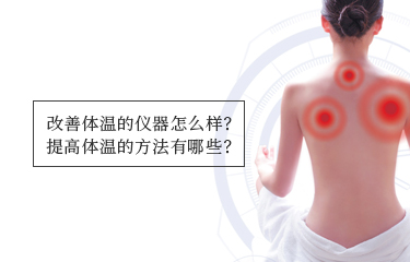 提高體溫的儀器怎么樣？提高體溫的方法有哪些？