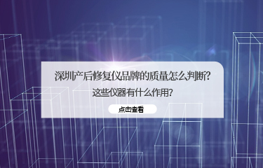 深圳產(chǎn)后修fu儀品牌的質(zhì)量怎么判斷？這些儀器有什么作用？