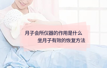 月子會所儀器的作用是什么？坐月子起效的恢復(fù)方法？